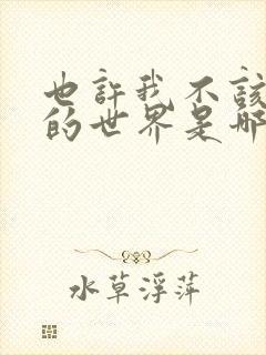 也许我不该在你的世界是哪首歌