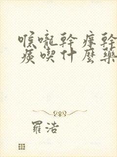 喉咙干痒干咳无痰吃什么药