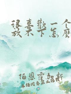 很喜欢一个人但放不下怎么办