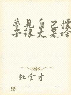 梦见自己怀孕肚子很大是啥预兆呢