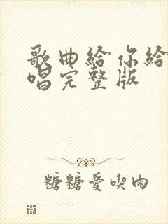 歌曲给你给我原唱完整版