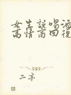 女生说喝酒怎么高情商回复