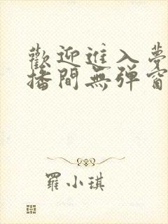 欢迎进入梦魇直播间无弹窗最新章节