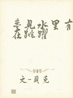 梦见水里有大鱼在跳跃