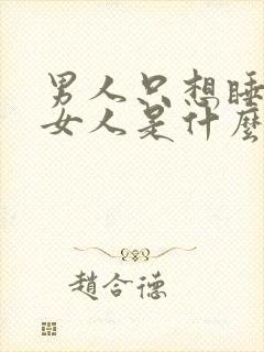 男人只想睡一个女人是什么心理