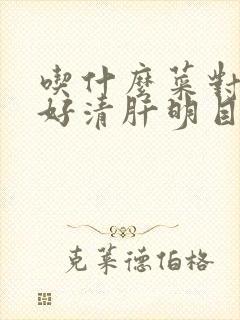 吃什么菜对眼睛好清肝明目