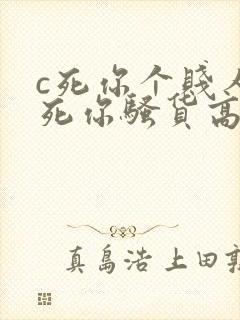 c死你个贱人草死你骚货高h调教