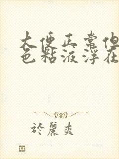 大便正常但有白色粘液浮在表面是什么原因