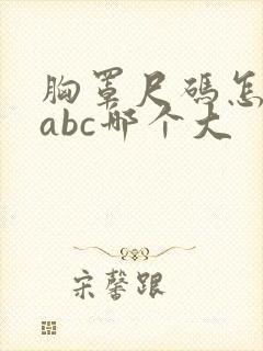 胸罩尺码怎么选abc哪个大