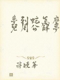 梦到蛇怎么回事儿周公解梦