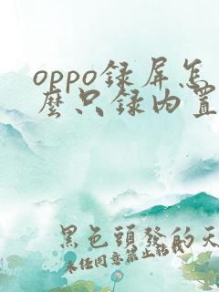 oppo录屏怎么只录内置声音
