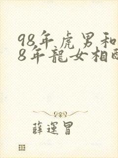 98年虎男和88年龙女相配吗