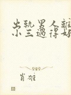 出轨男人离婚和小三过得好吗