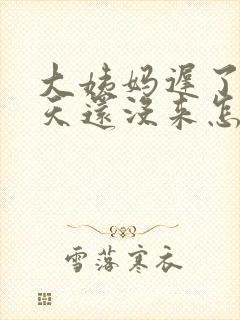 大姨妈迟了20天还没来怎么回事