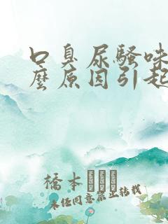 口臭尿骚味是什么原因引起的