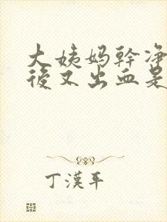 大姨妈干净两天后又出血是怎么回事