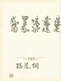 感冒咳黄痰是细菌感染还是病毒感染