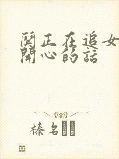 哄正在追女孩子开心的话