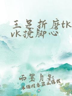 玉足折磨tk丨vk挠脚心