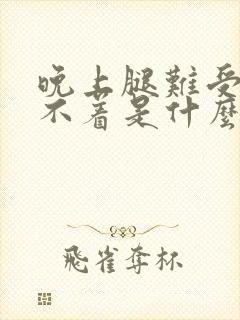 晚上腿难受的睡不着是什么问题