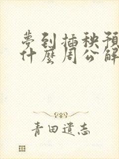 梦到插秧预示着什么周公解梦