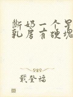 断奶一个星期了乳房有硬块疼怎么办