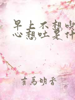 早上不想吃饭恶心想吐是什么原因