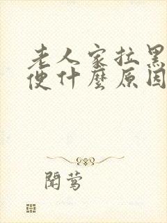 老人家拉黑色大便什么原因