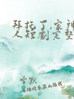 拜托了,家神大人短剧完整版大结局