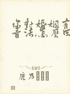 你对婚姻有什么看法,怎么回答