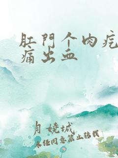 肛门个肉疙瘩很痛出血