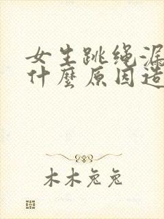 女生跳绳漏尿是什么原因造成的