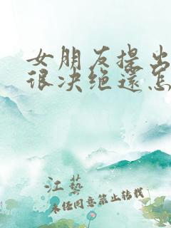 女朋友提出分手很决绝还怎样挽回