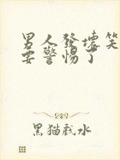 男人发坏笑表情要警惕了