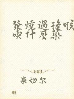 发烧过后喉咙痛吃什么药