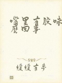 嘴里有股味道怎么回事