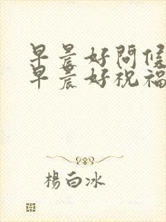 早晨好问候语 早晨好祝福语