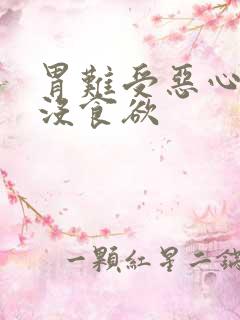 胃难受恶心想吐没食欲