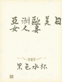 亚洲欧美日韩熟女人妻