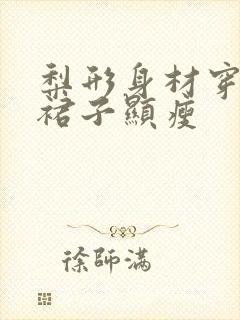 梨形身材穿什么裙子显瘦