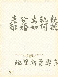 老公出轨执意要离婚如何挽留