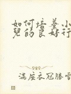 如何培养小班幼儿的良好行为习惯