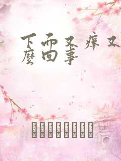 下面又痒又疼怎么回事