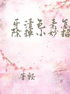 牙渍色素怎么去除掉小妙招