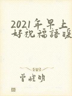 2021年早上好祝福语暖心句