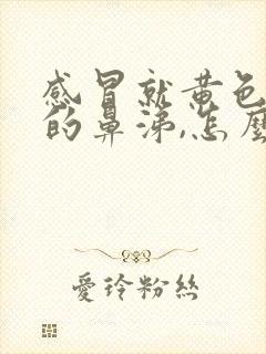 感冒就黄色黏黏的鼻涕,怎么回事