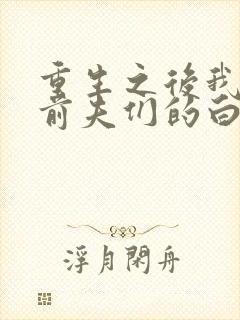 重生之后我成了前夫们的白月光