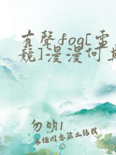 有声fog[电竞]漫漫何其多小说