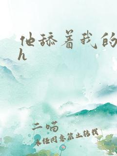 他舔着我的奶子h