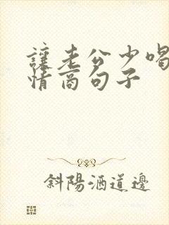 让老公少喝酒高情商句子